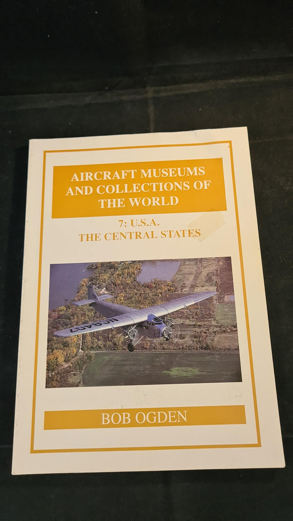 Aircraft Museums & Collections of The World, 7: USA, The Central States, Bob Ogden