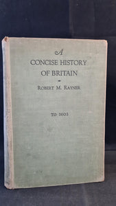 Robert M Rayner - A Concise History of Britain (To 1603), Longmans, 1934