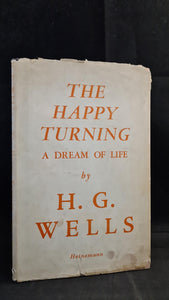 H G Wells - The Happy Turning, A Dream of Life, William Heinemann, 1945, First Edition