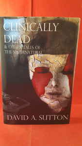 David A. Sutton - Clinically Dead And Other Tales of the Supernatural, Crowswing Books 2006 limited 1st Edition