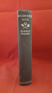 Shamus Frazer - Acorned Hog, Chapman & Hall, 1933, 1st edition