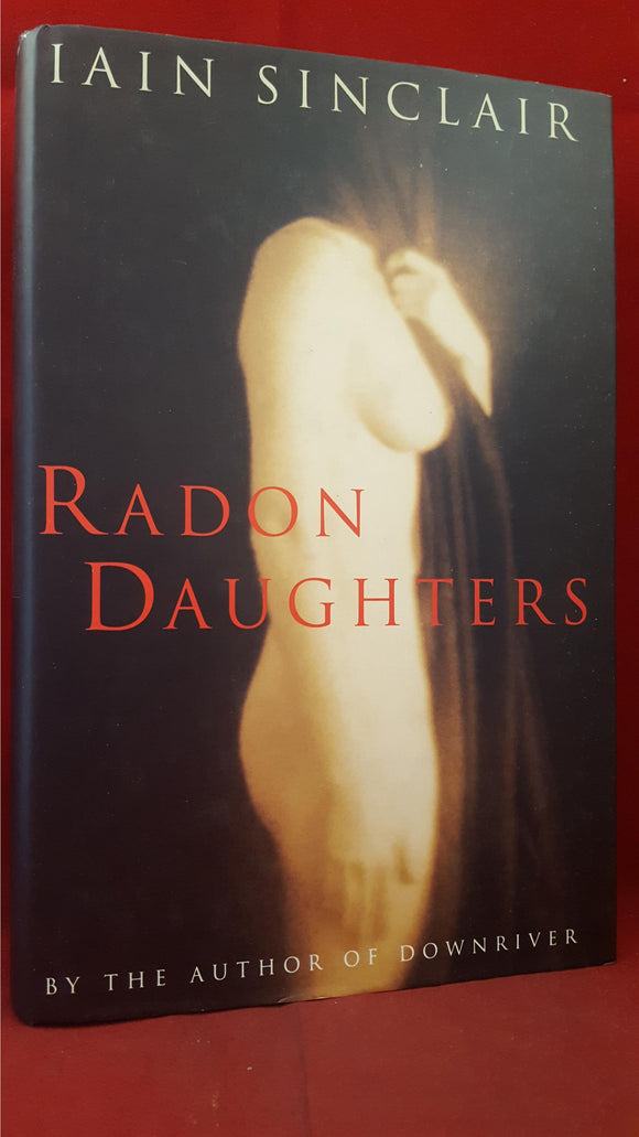 Iain Sinclair - Radon Daughters, Jonathan Cape, 1994, First Edition