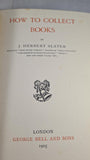 J H Slater - How To Collect Books, George Bell, 1905, First Edition